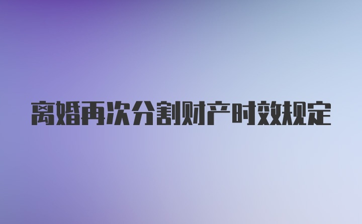 离婚再次分割财产时效规定