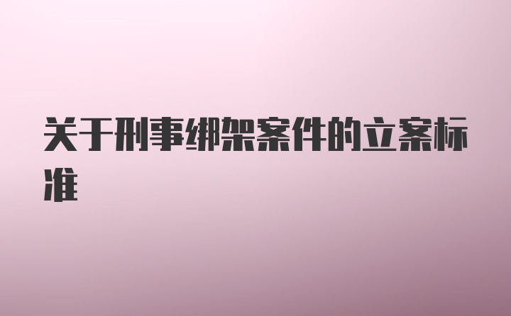 关于刑事绑架案件的立案标准