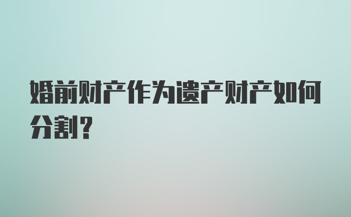 婚前财产作为遗产财产如何分割？