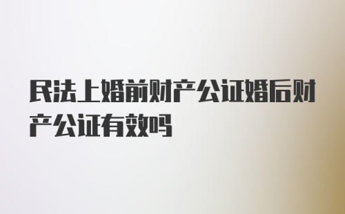 民法上婚前财产公证婚后财产公证有效吗