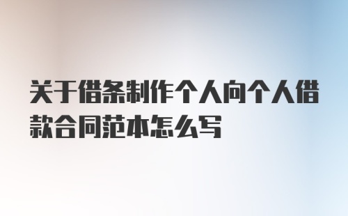 关于借条制作个人向个人借款合同范本怎么写