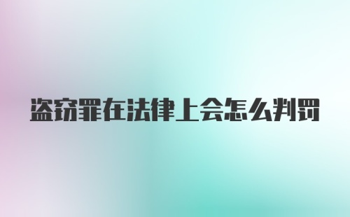 盗窃罪在法律上会怎么判罚