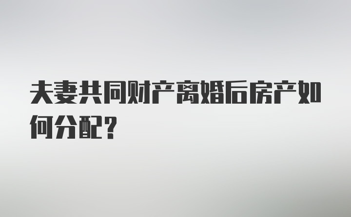 夫妻共同财产离婚后房产如何分配？