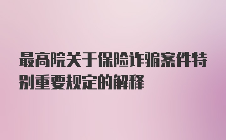 最高院关于保险诈骗案件特别重要规定的解释