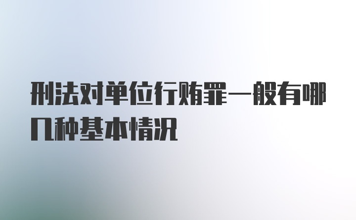 刑法对单位行贿罪一般有哪几种基本情况