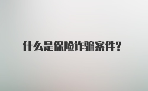 什么是保险诈骗案件?