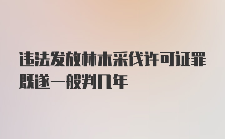 违法发放林木采伐许可证罪既遂一般判几年