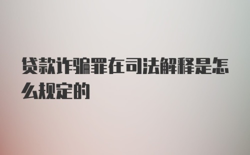 贷款诈骗罪在司法解释是怎么规定的