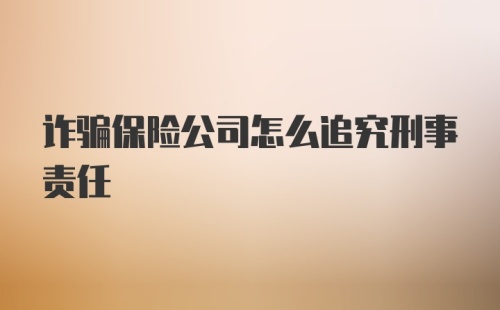 诈骗保险公司怎么追究刑事责任