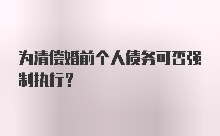 为清偿婚前个人债务可否强制执行？