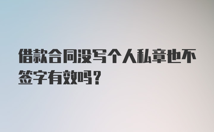 借款合同没写个人私章也不签字有效吗？