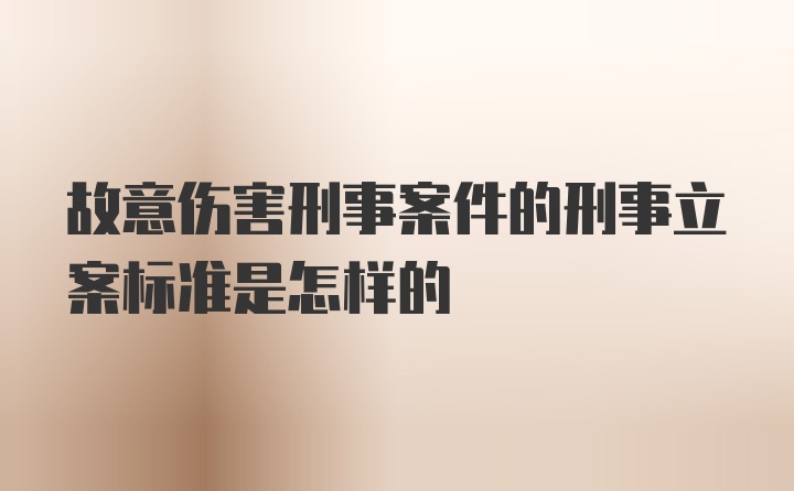 故意伤害刑事案件的刑事立案标准是怎样的