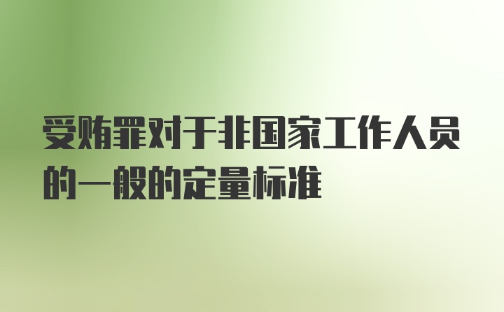 受贿罪对于非国家工作人员的一般的定量标准