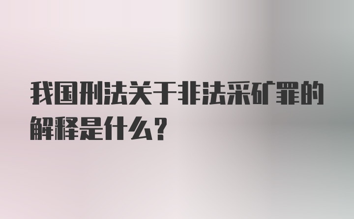 我国刑法关于非法采矿罪的解释是什么？