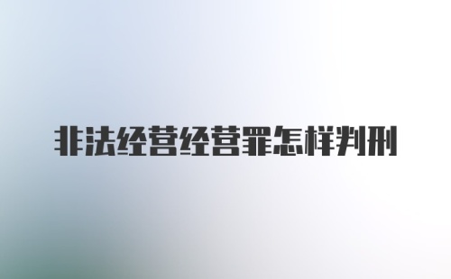 非法经营经营罪怎样判刑