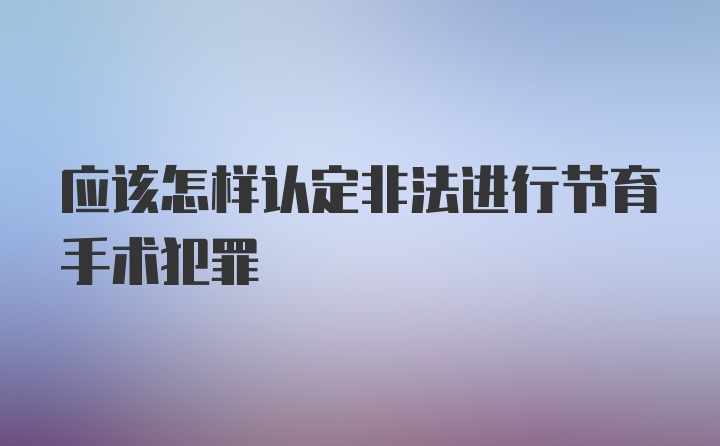 应该怎样认定非法进行节育手术犯罪