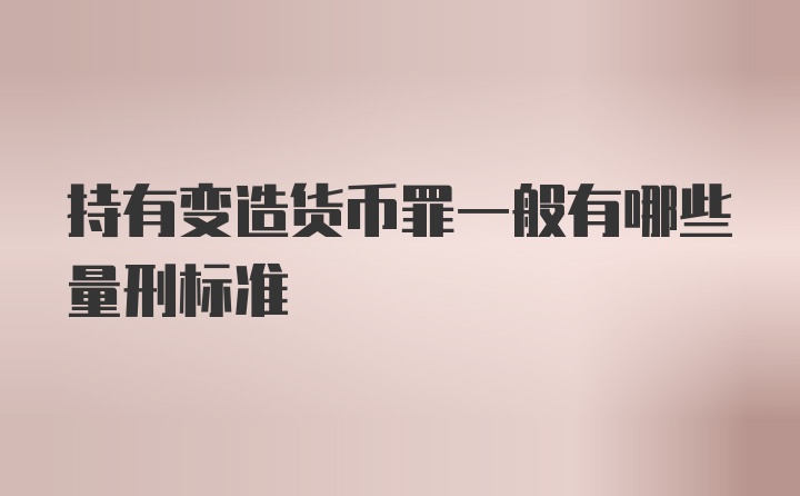 持有变造货币罪一般有哪些量刑标准