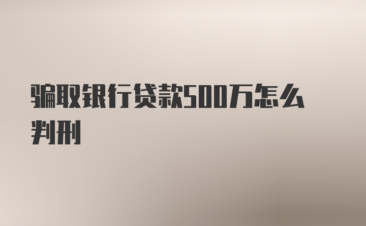 骗取银行贷款500万怎么判刑