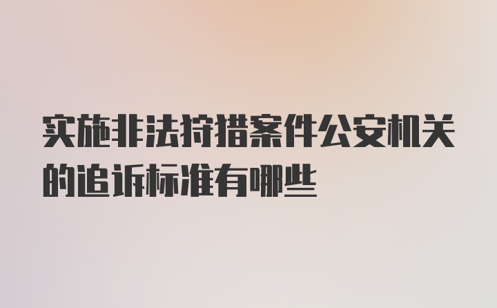 实施非法狩猎案件公安机关的追诉标准有哪些