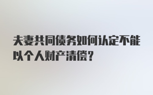 夫妻共同债务如何认定不能以个人财产清偿？