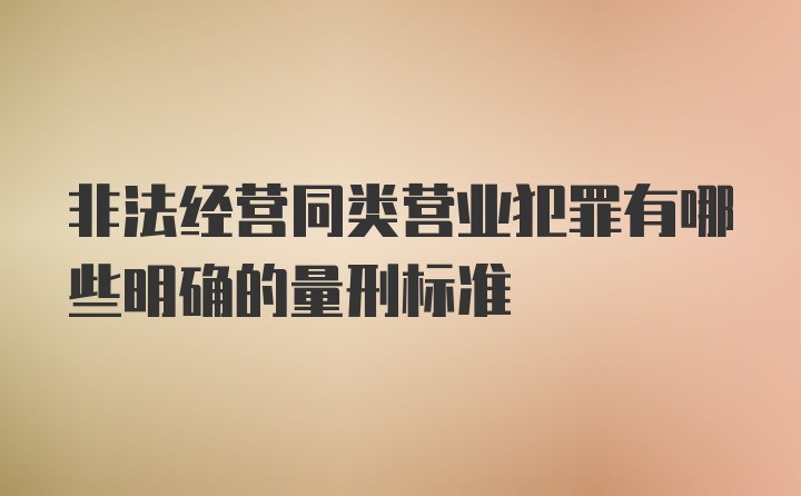 非法经营同类营业犯罪有哪些明确的量刑标准