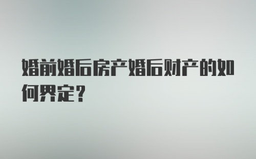 婚前婚后房产婚后财产的如何界定？