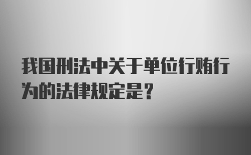 我国刑法中关于单位行贿行为的法律规定是？