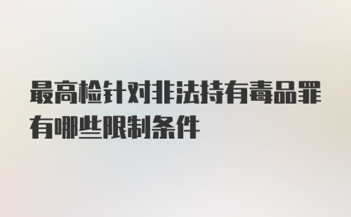 最高检针对非法持有毒品罪有哪些限制条件