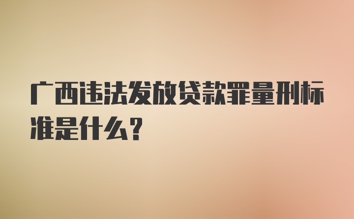 广西违法发放贷款罪量刑标准是什么?