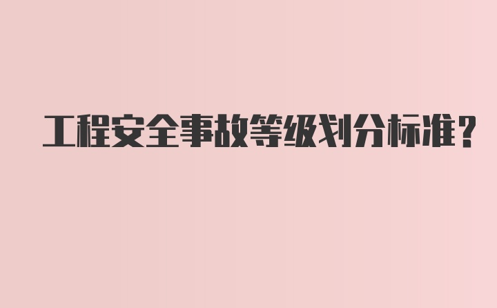 工程安全事故等级划分标准？