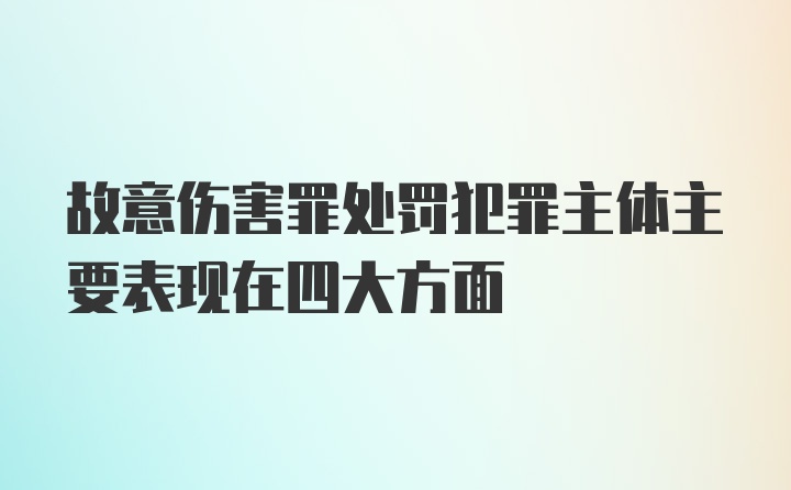 故意伤害罪处罚犯罪主体主要表现在四大方面