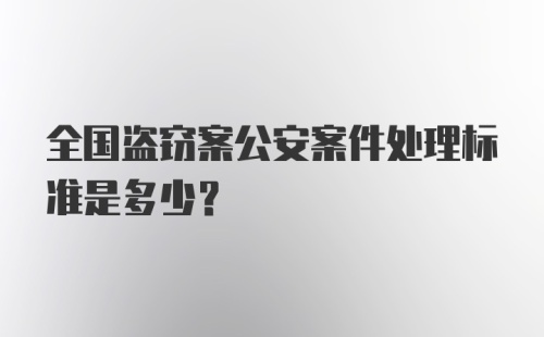 全国盗窃案公安案件处理标准是多少？