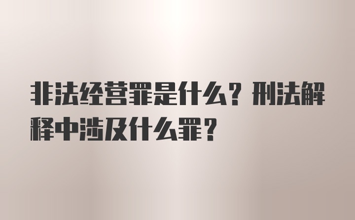 非法经营罪是什么？刑法解释中涉及什么罪？