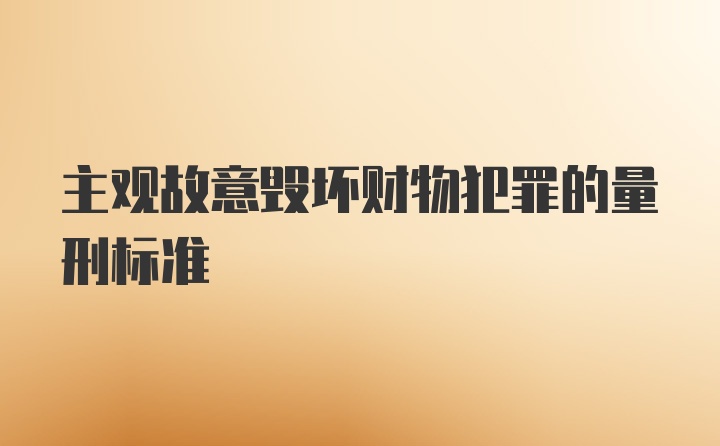 主观故意毁坏财物犯罪的量刑标准