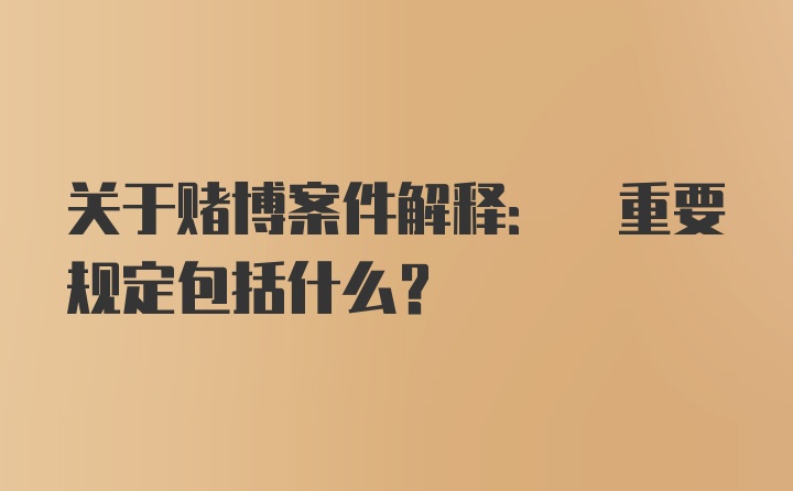 关于赌博案件解释: 重要规定包括什么?