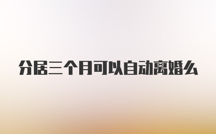 分居三个月可以自动离婚么