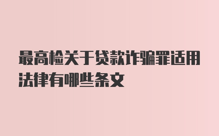 最高检关于贷款诈骗罪适用法律有哪些条文