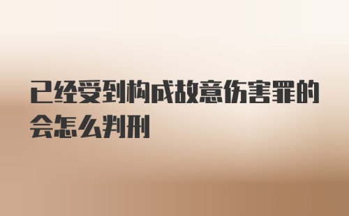 已经受到构成故意伤害罪的会怎么判刑