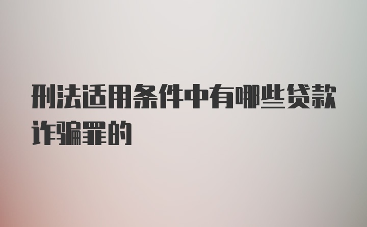 刑法适用条件中有哪些贷款诈骗罪的