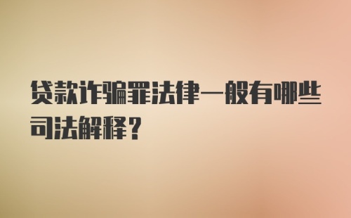 贷款诈骗罪法律一般有哪些司法解释？