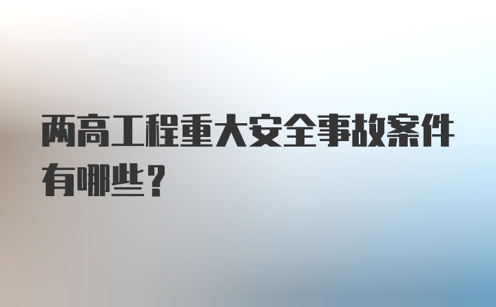 两高工程重大安全事故案件有哪些？