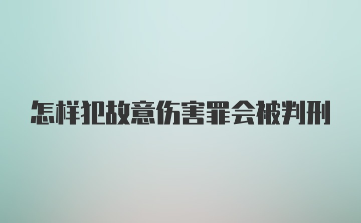 怎样犯故意伤害罪会被判刑