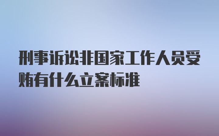 刑事诉讼非国家工作人员受贿有什么立案标准