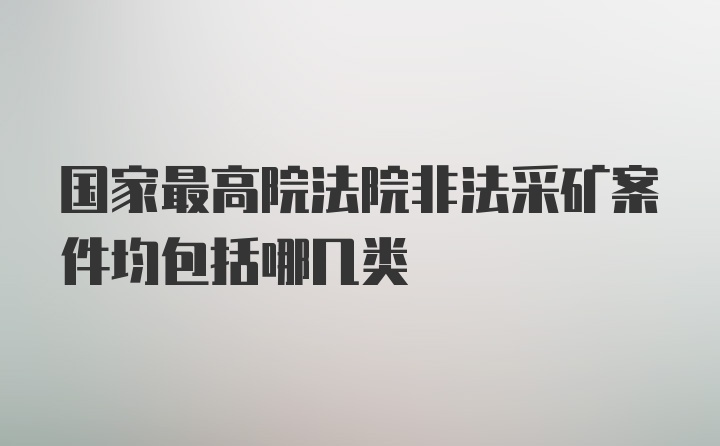 国家最高院法院非法采矿案件均包括哪几类