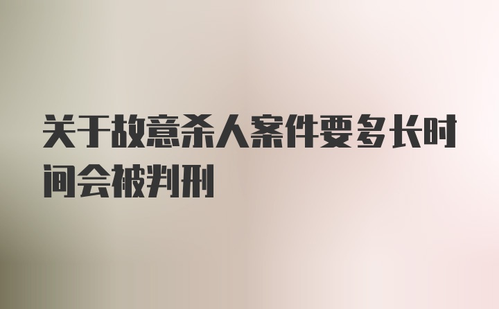 关于故意杀人案件要多长时间会被判刑