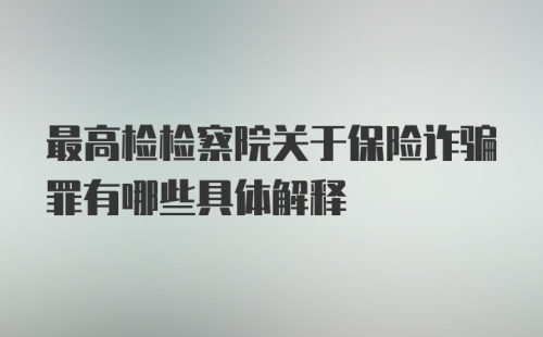 最高检检察院关于保险诈骗罪有哪些具体解释