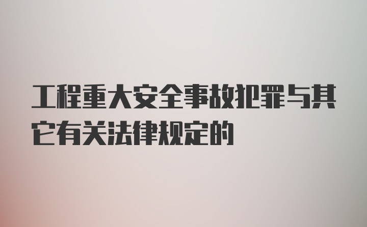 工程重大安全事故犯罪与其它有关法律规定的