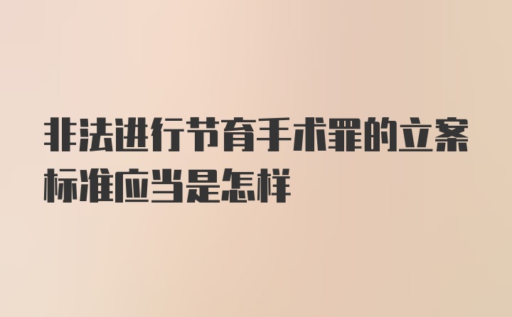 非法进行节育手术罪的立案标准应当是怎样