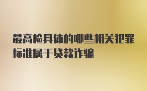 最高检具体的哪些相关犯罪标准属于贷款诈骗