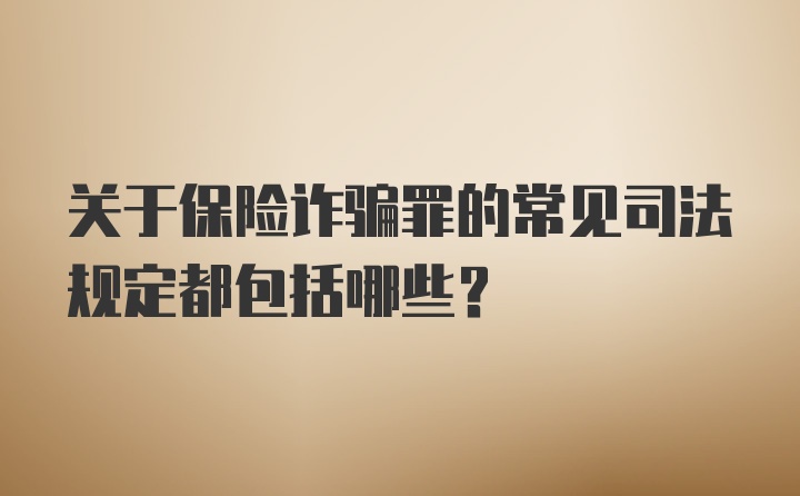 关于保险诈骗罪的常见司法规定都包括哪些？